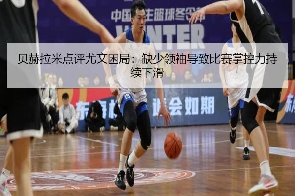 贝赫拉米点评尤文困局：缺少领袖导致比赛掌控力持续下滑